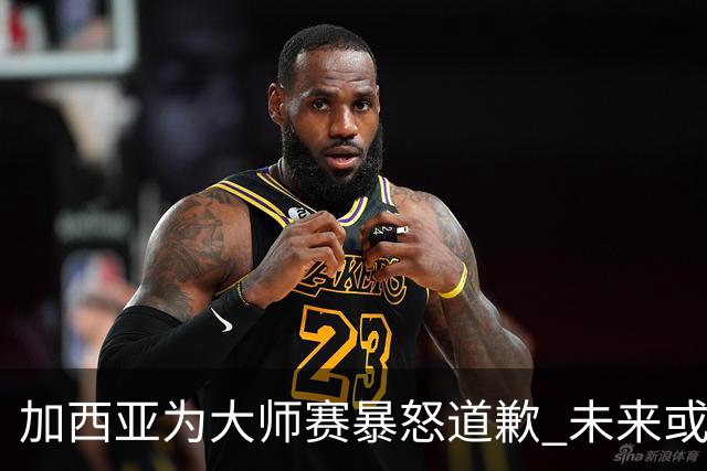 加西亚为大师赛暴怒道歉 未来或导致资格取消