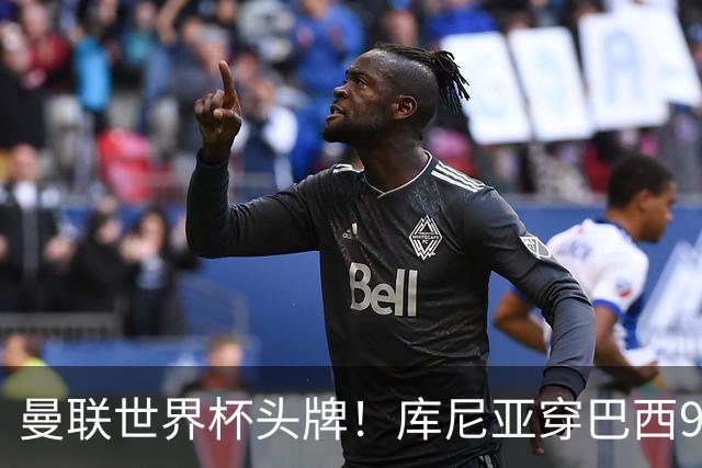 曼联世界杯头牌！库尼亚穿巴西9号获大罗认可，卡里克或学安帅战术