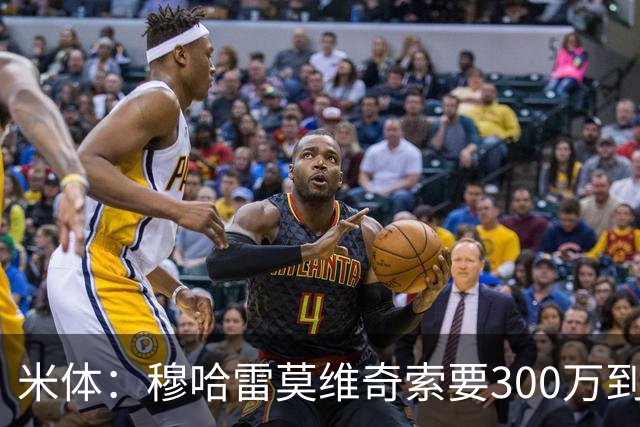 米体：穆哈雷莫维奇索要300万到400万欧税后年薪，尤文认为太高
